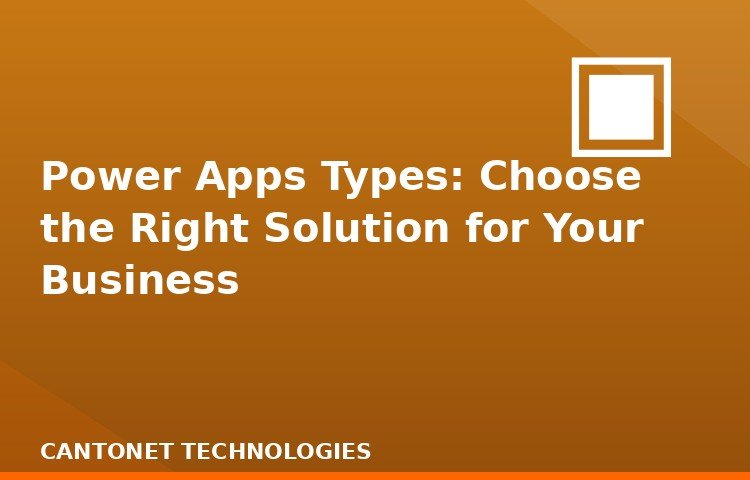 Power Apps Types: Choose the Right Solution for Your Business