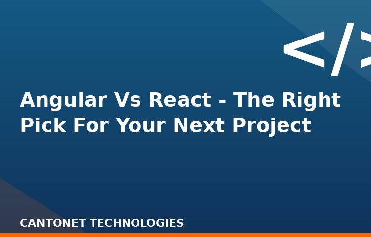 Angular Vs React - The Right Pick For Your Next Project