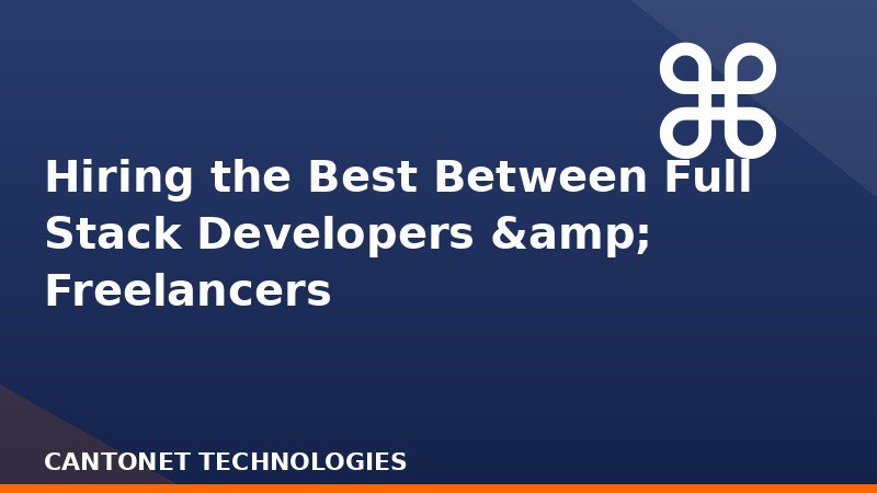 Hiring the Best Between Full Stack Developers & Freelancers