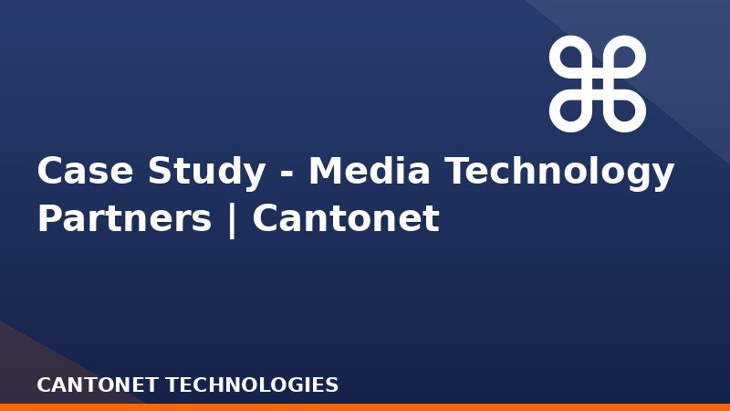  Case Study - Media Technology Partners | Cantonet