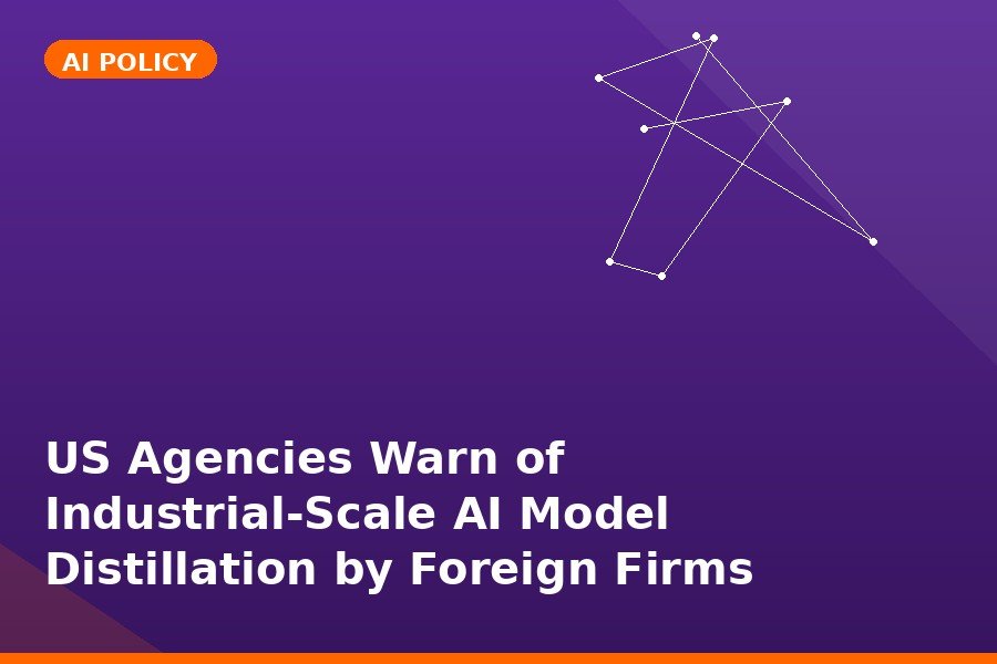 US Agencies Warn of Industrial-Scale AI Model Distillation by Foreign Firms