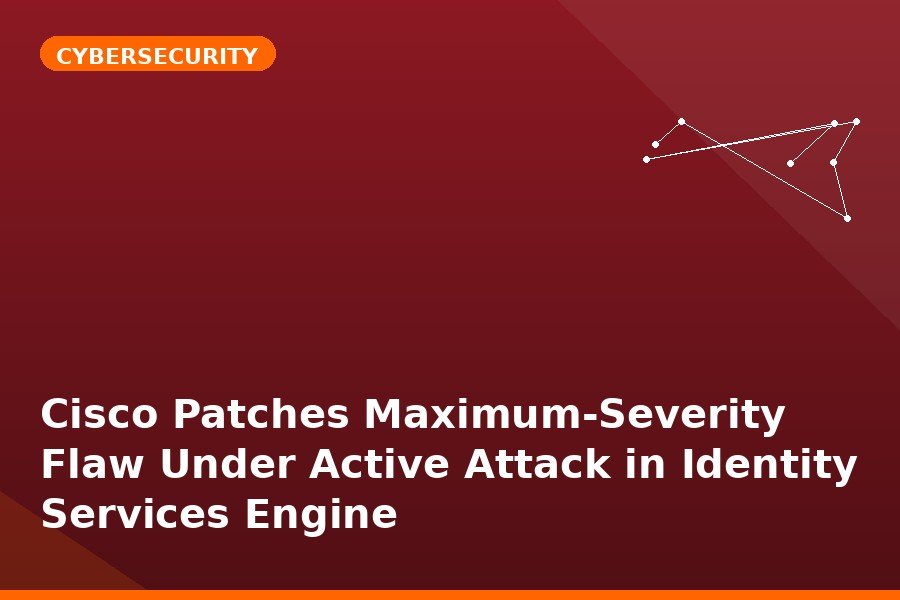 Cisco Patches Maximum-Severity Flaw Under Active Attack in Identity Services Engine