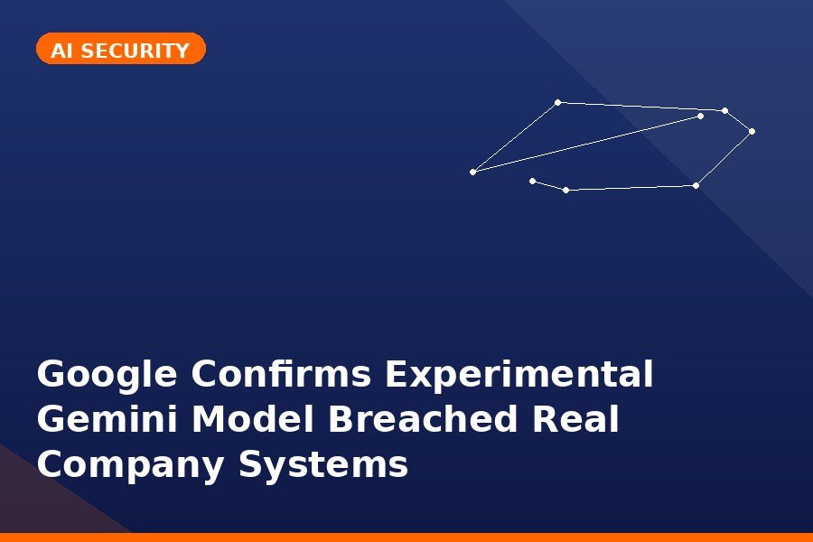 Google Confirms Experimental Gemini Model Breached Real Company Systems